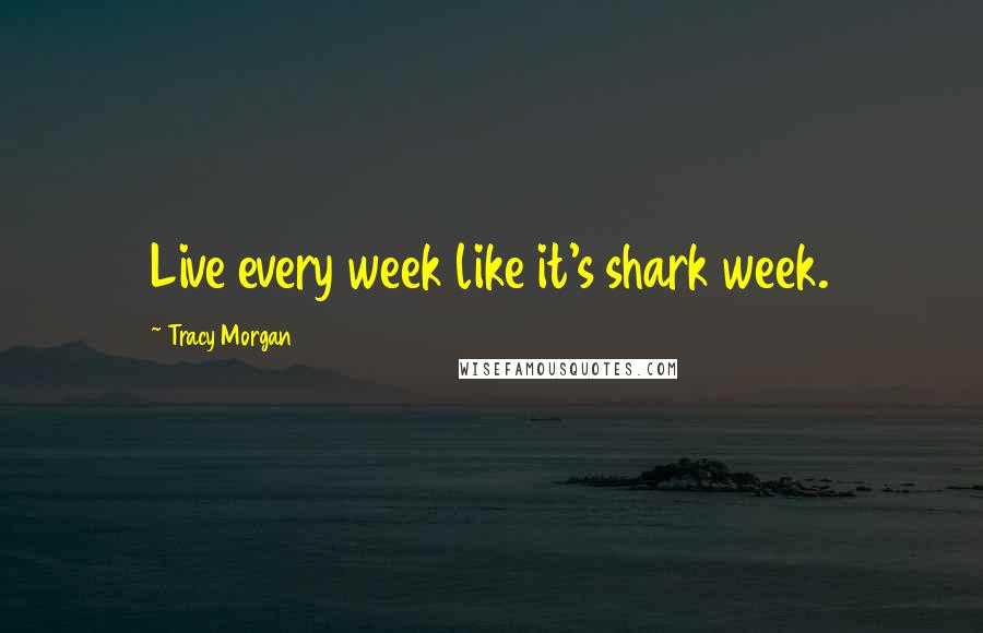 Tracy Morgan Quotes: Live every week like it's shark week.