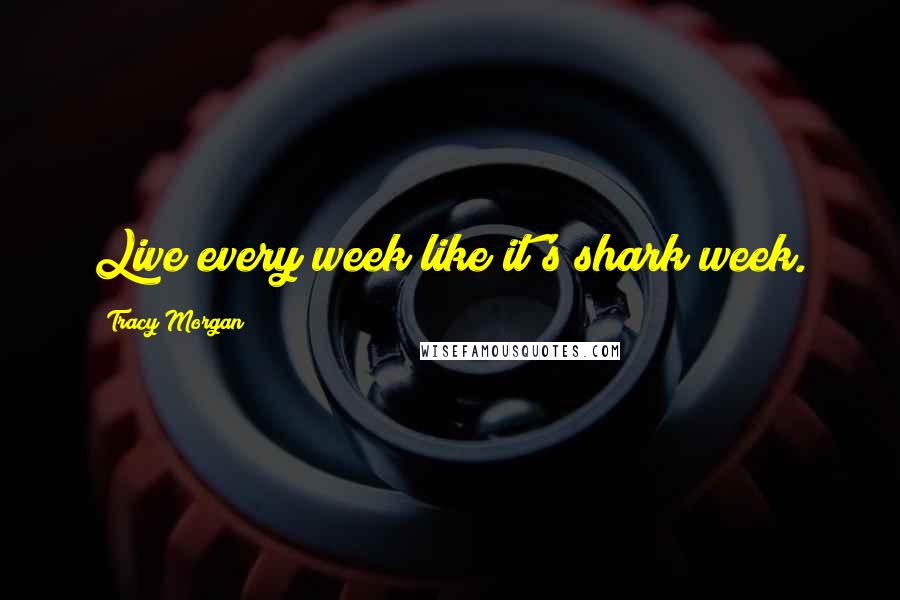 Tracy Morgan Quotes: Live every week like it's shark week.