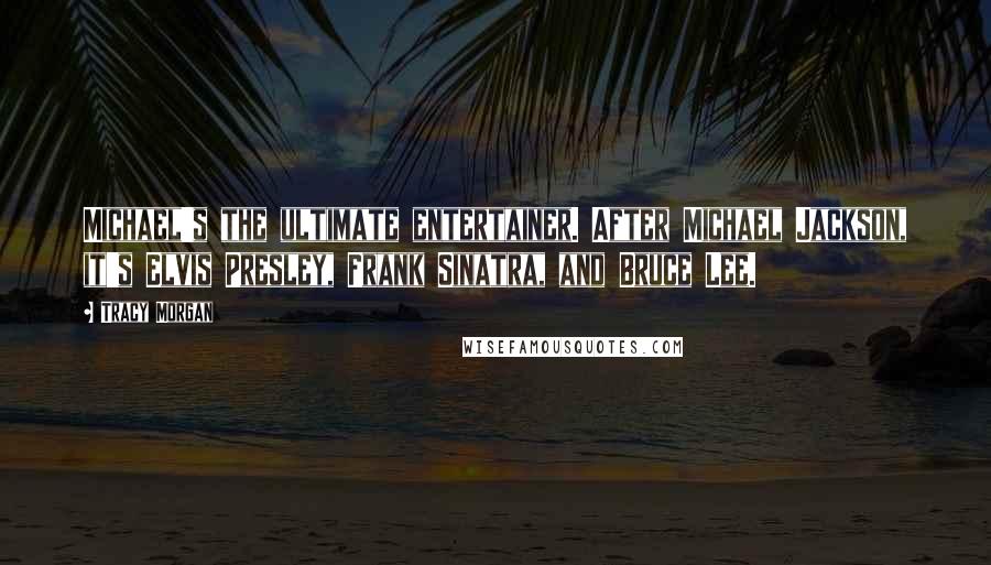 Tracy Morgan Quotes: Michael's the ultimate entertainer. After Michael Jackson, it's Elvis Presley, Frank Sinatra, and Bruce Lee.