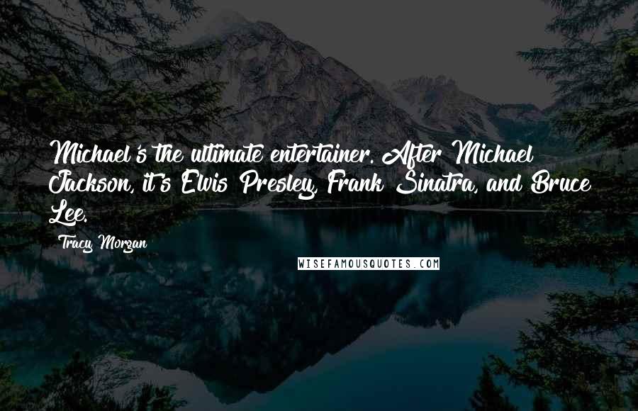 Tracy Morgan Quotes: Michael's the ultimate entertainer. After Michael Jackson, it's Elvis Presley, Frank Sinatra, and Bruce Lee.