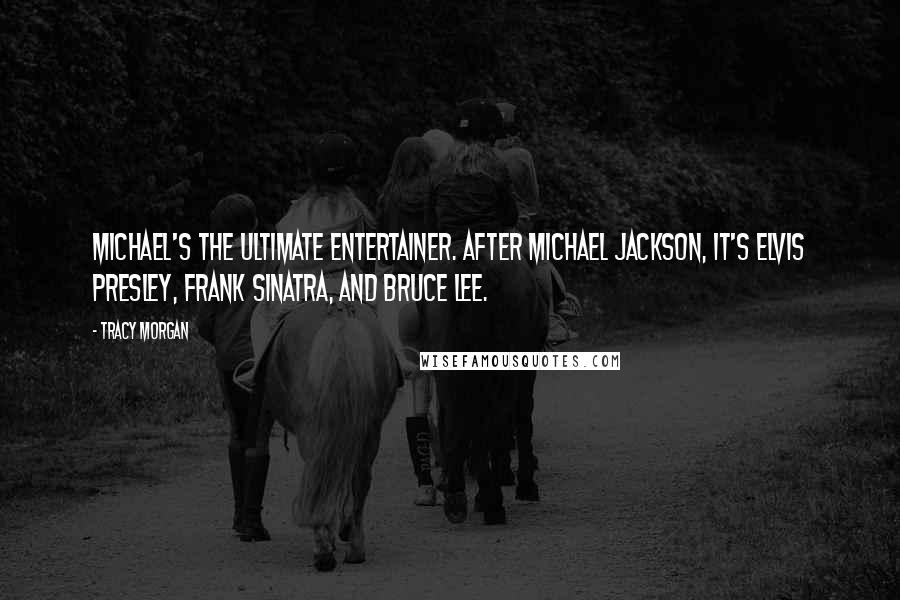 Tracy Morgan Quotes: Michael's the ultimate entertainer. After Michael Jackson, it's Elvis Presley, Frank Sinatra, and Bruce Lee.