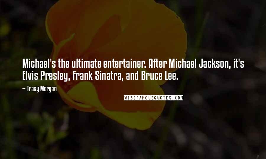 Tracy Morgan Quotes: Michael's the ultimate entertainer. After Michael Jackson, it's Elvis Presley, Frank Sinatra, and Bruce Lee.