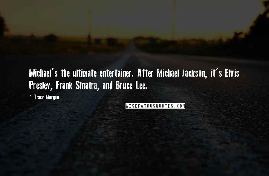 Tracy Morgan Quotes: Michael's the ultimate entertainer. After Michael Jackson, it's Elvis Presley, Frank Sinatra, and Bruce Lee.