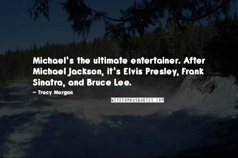 Tracy Morgan Quotes: Michael's the ultimate entertainer. After Michael Jackson, it's Elvis Presley, Frank Sinatra, and Bruce Lee.