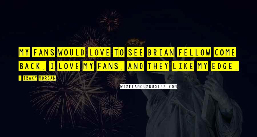 Tracy Morgan Quotes: My fans would love to see Brian Fellow come back. I love my fans. And they like my edge.