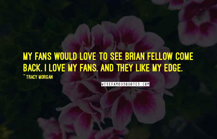 Tracy Morgan Quotes: My fans would love to see Brian Fellow come back. I love my fans. And they like my edge.