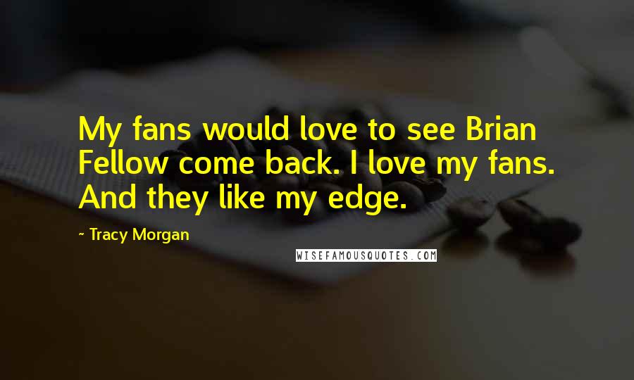 Tracy Morgan Quotes: My fans would love to see Brian Fellow come back. I love my fans. And they like my edge.