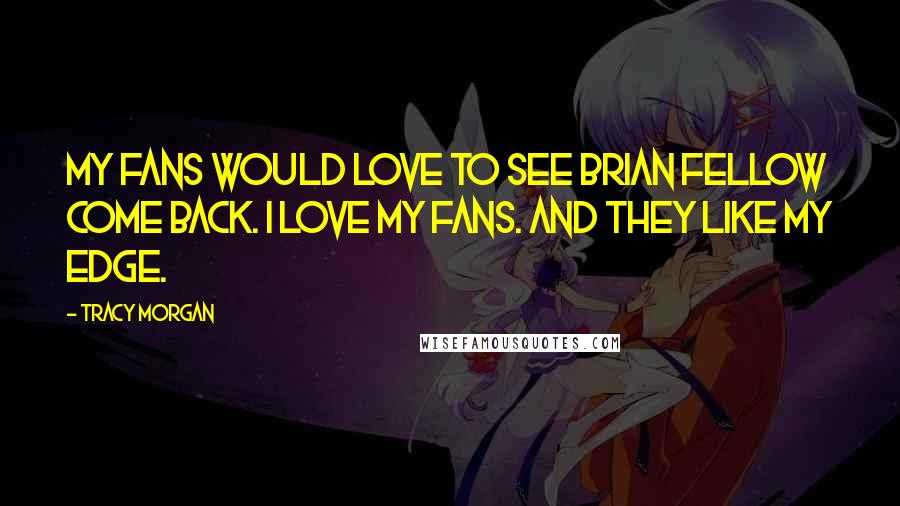 Tracy Morgan Quotes: My fans would love to see Brian Fellow come back. I love my fans. And they like my edge.