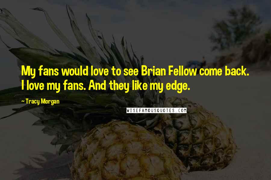 Tracy Morgan Quotes: My fans would love to see Brian Fellow come back. I love my fans. And they like my edge.