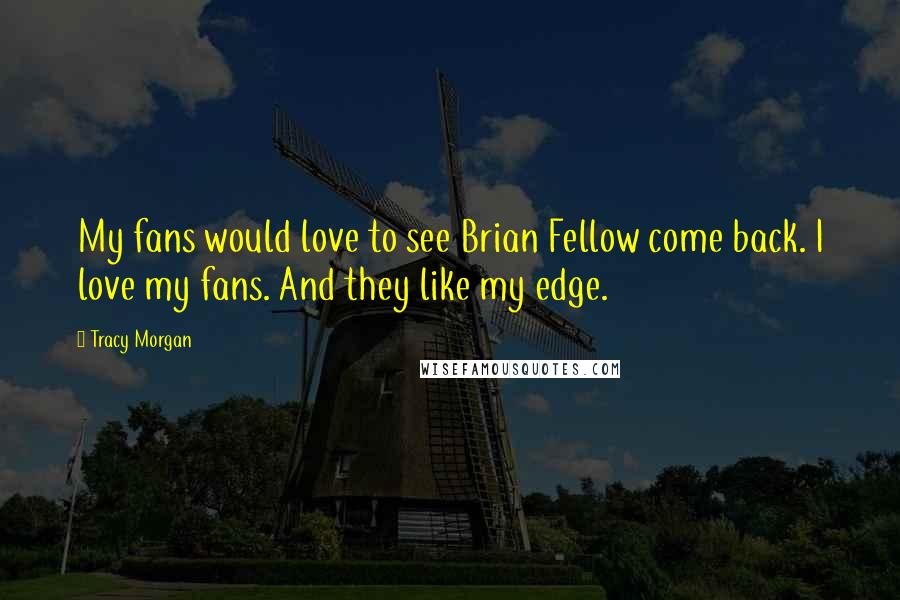 Tracy Morgan Quotes: My fans would love to see Brian Fellow come back. I love my fans. And they like my edge.