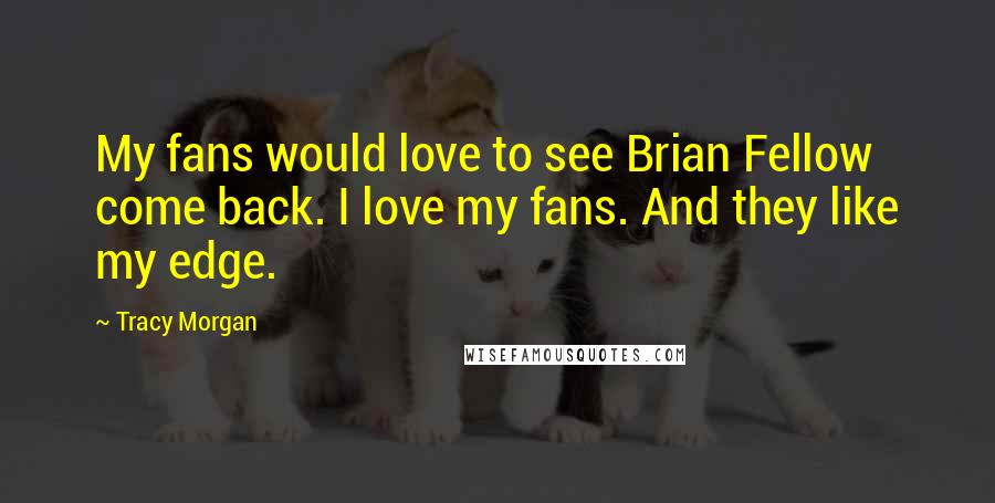 Tracy Morgan Quotes: My fans would love to see Brian Fellow come back. I love my fans. And they like my edge.