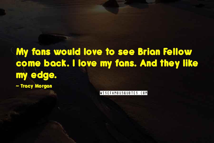 Tracy Morgan Quotes: My fans would love to see Brian Fellow come back. I love my fans. And they like my edge.