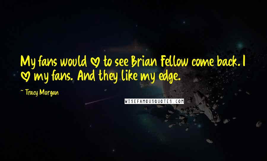 Tracy Morgan Quotes: My fans would love to see Brian Fellow come back. I love my fans. And they like my edge.