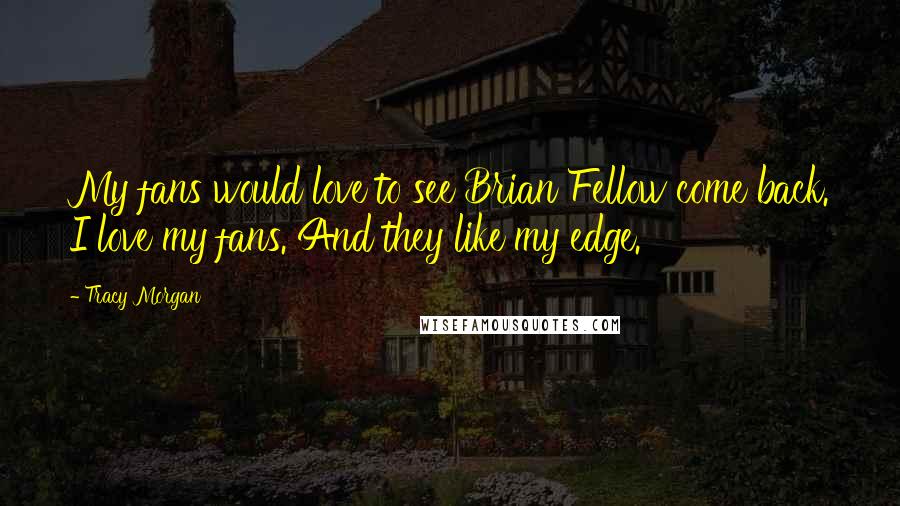 Tracy Morgan Quotes: My fans would love to see Brian Fellow come back. I love my fans. And they like my edge.