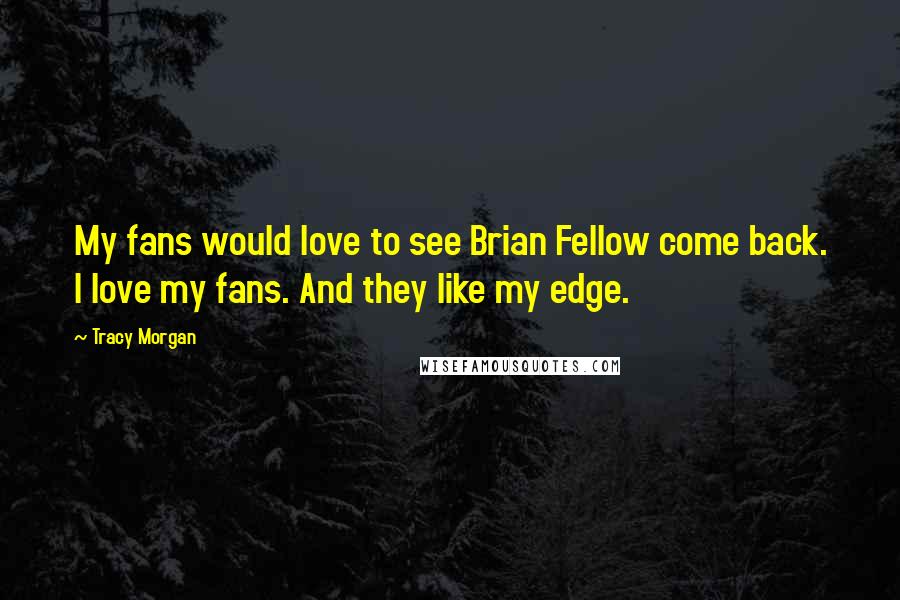 Tracy Morgan Quotes: My fans would love to see Brian Fellow come back. I love my fans. And they like my edge.