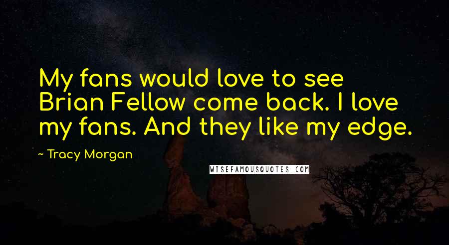 Tracy Morgan Quotes: My fans would love to see Brian Fellow come back. I love my fans. And they like my edge.