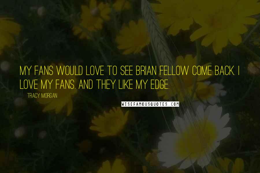 Tracy Morgan Quotes: My fans would love to see Brian Fellow come back. I love my fans. And they like my edge.