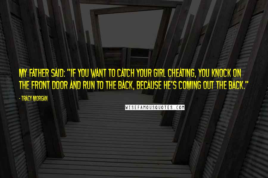 Tracy Morgan Quotes: My father said: "If you want to catch your girl cheating, you knock on the front door and run to the back, because he's coming out the back."