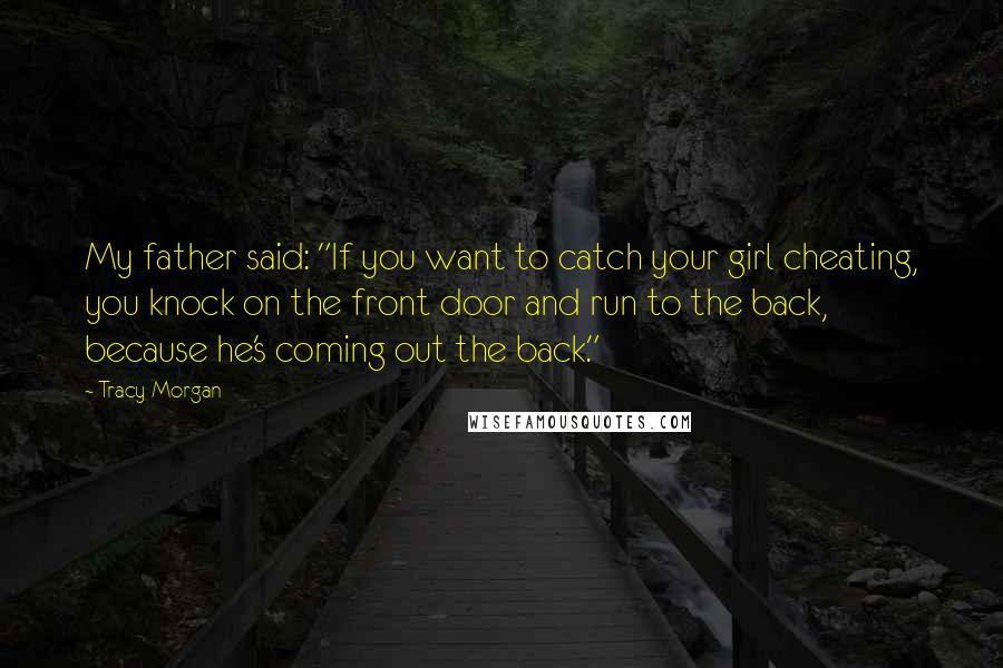 Tracy Morgan Quotes: My father said: "If you want to catch your girl cheating, you knock on the front door and run to the back, because he's coming out the back."