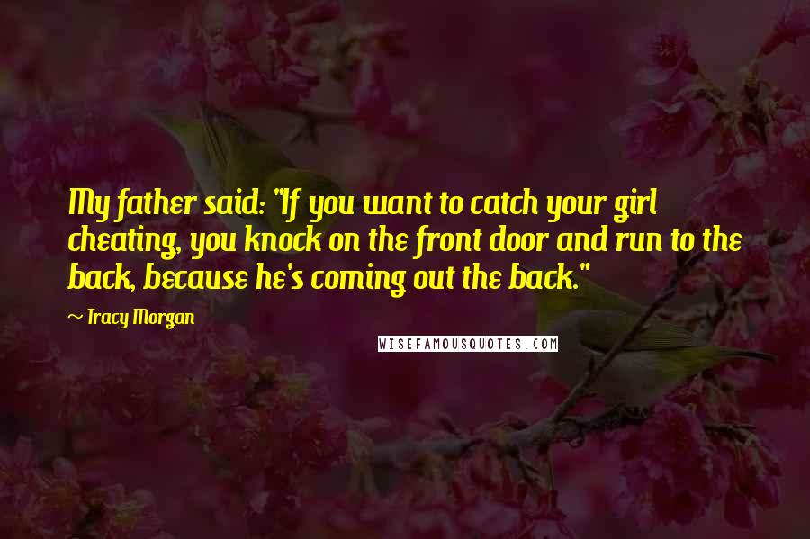 Tracy Morgan Quotes: My father said: "If you want to catch your girl cheating, you knock on the front door and run to the back, because he's coming out the back."