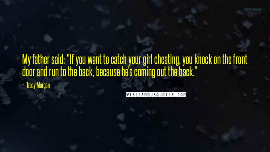 Tracy Morgan Quotes: My father said: "If you want to catch your girl cheating, you knock on the front door and run to the back, because he's coming out the back."