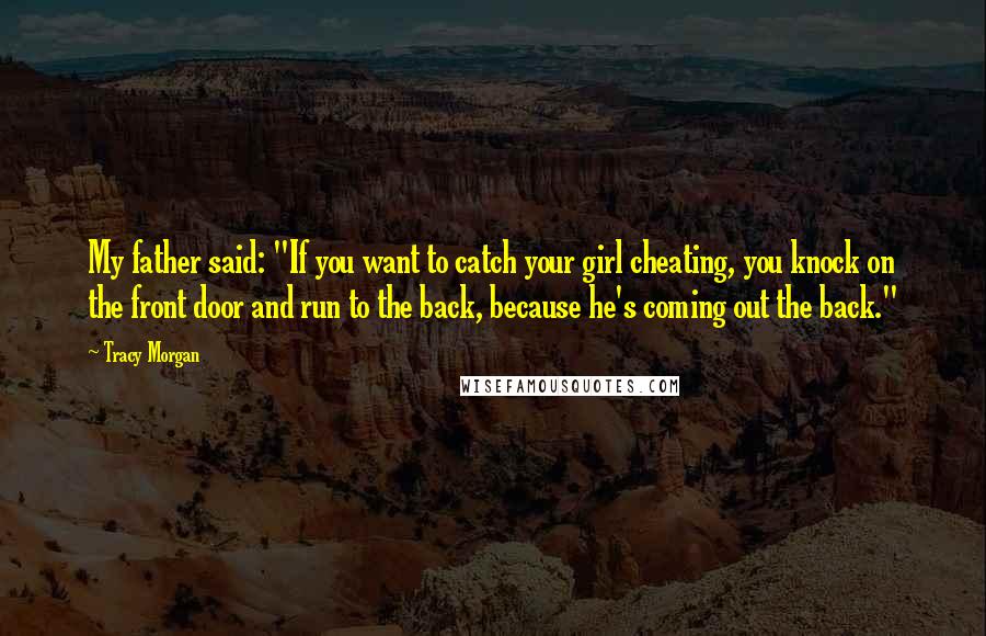 Tracy Morgan Quotes: My father said: "If you want to catch your girl cheating, you knock on the front door and run to the back, because he's coming out the back."