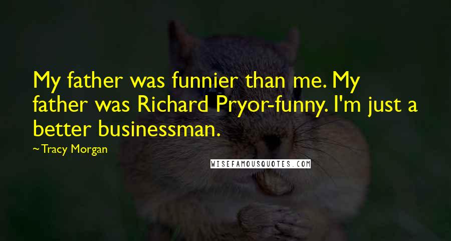 Tracy Morgan Quotes: My father was funnier than me. My father was Richard Pryor-funny. I'm just a better businessman.