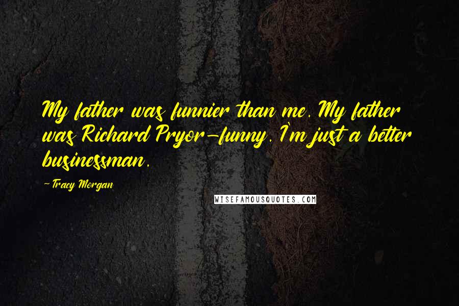 Tracy Morgan Quotes: My father was funnier than me. My father was Richard Pryor-funny. I'm just a better businessman.