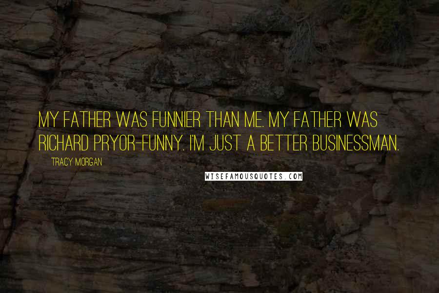 Tracy Morgan Quotes: My father was funnier than me. My father was Richard Pryor-funny. I'm just a better businessman.