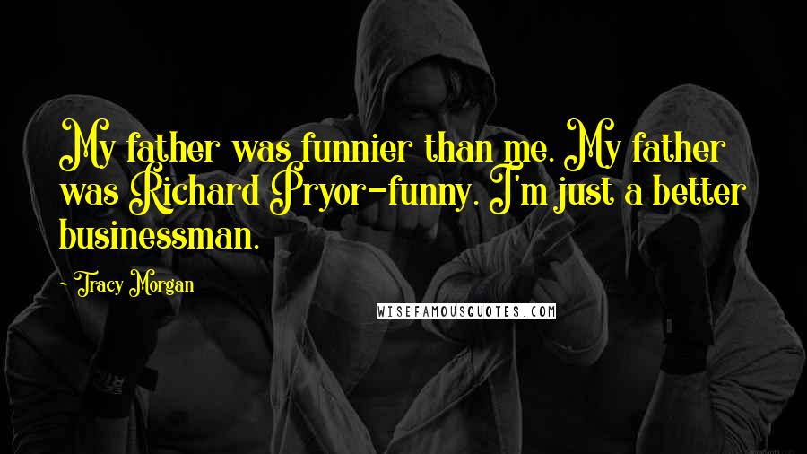 Tracy Morgan Quotes: My father was funnier than me. My father was Richard Pryor-funny. I'm just a better businessman.