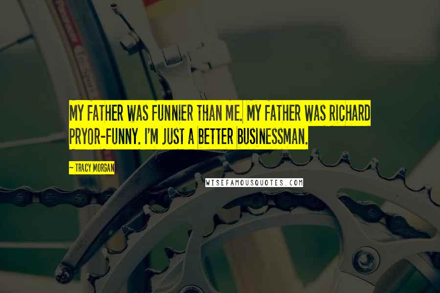 Tracy Morgan Quotes: My father was funnier than me. My father was Richard Pryor-funny. I'm just a better businessman.