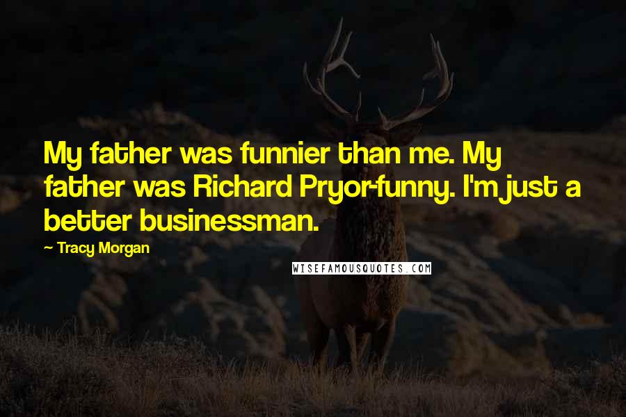 Tracy Morgan Quotes: My father was funnier than me. My father was Richard Pryor-funny. I'm just a better businessman.