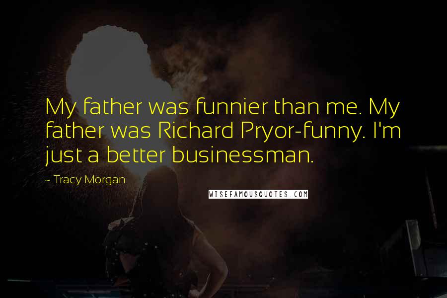 Tracy Morgan Quotes: My father was funnier than me. My father was Richard Pryor-funny. I'm just a better businessman.