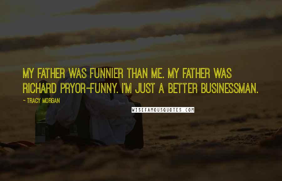 Tracy Morgan Quotes: My father was funnier than me. My father was Richard Pryor-funny. I'm just a better businessman.