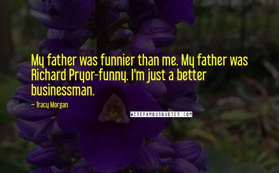 Tracy Morgan Quotes: My father was funnier than me. My father was Richard Pryor-funny. I'm just a better businessman.