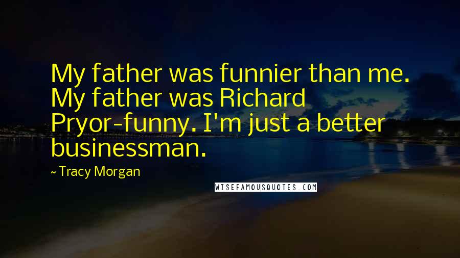 Tracy Morgan Quotes: My father was funnier than me. My father was Richard Pryor-funny. I'm just a better businessman.