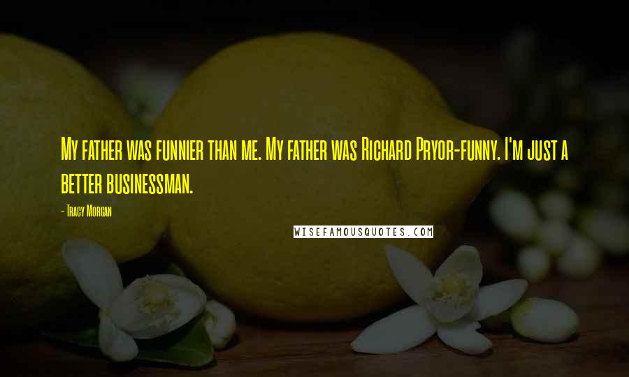 Tracy Morgan Quotes: My father was funnier than me. My father was Richard Pryor-funny. I'm just a better businessman.