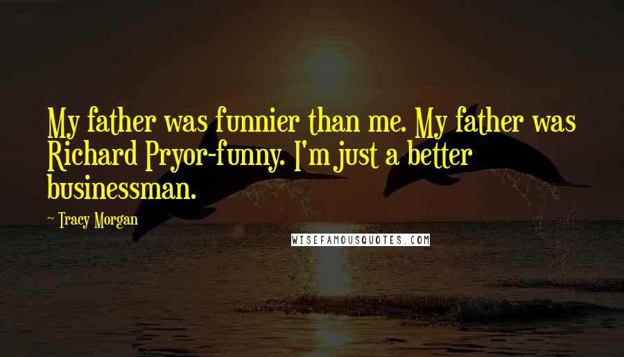 Tracy Morgan Quotes: My father was funnier than me. My father was Richard Pryor-funny. I'm just a better businessman.