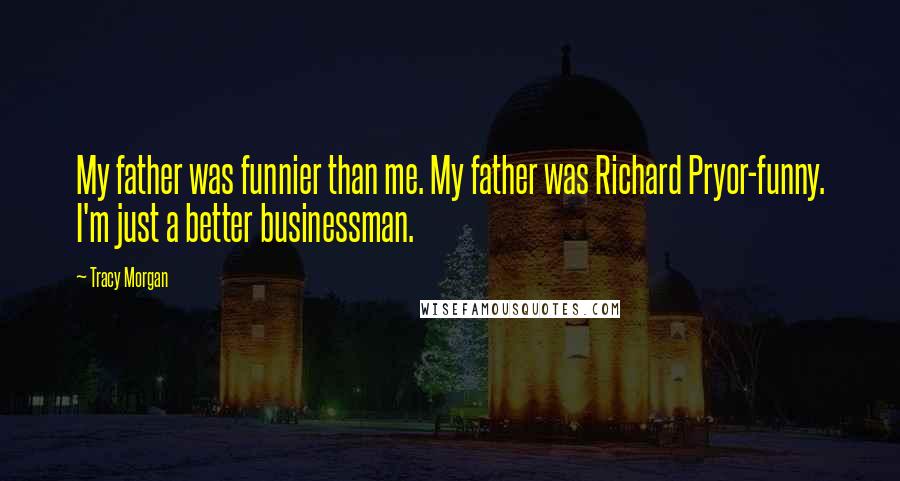 Tracy Morgan Quotes: My father was funnier than me. My father was Richard Pryor-funny. I'm just a better businessman.