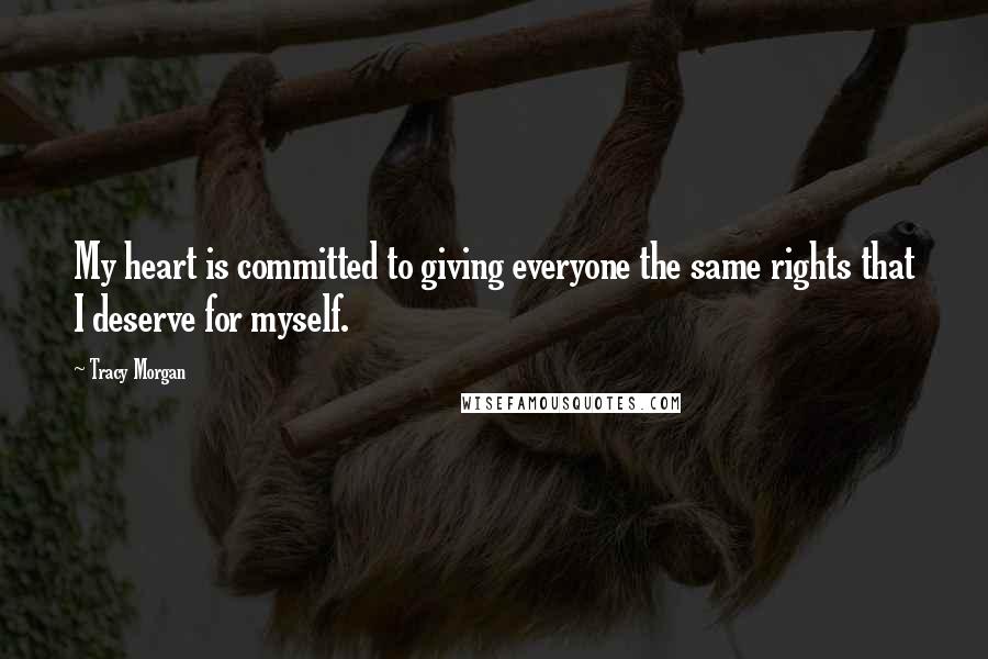 Tracy Morgan Quotes: My heart is committed to giving everyone the same rights that I deserve for myself.