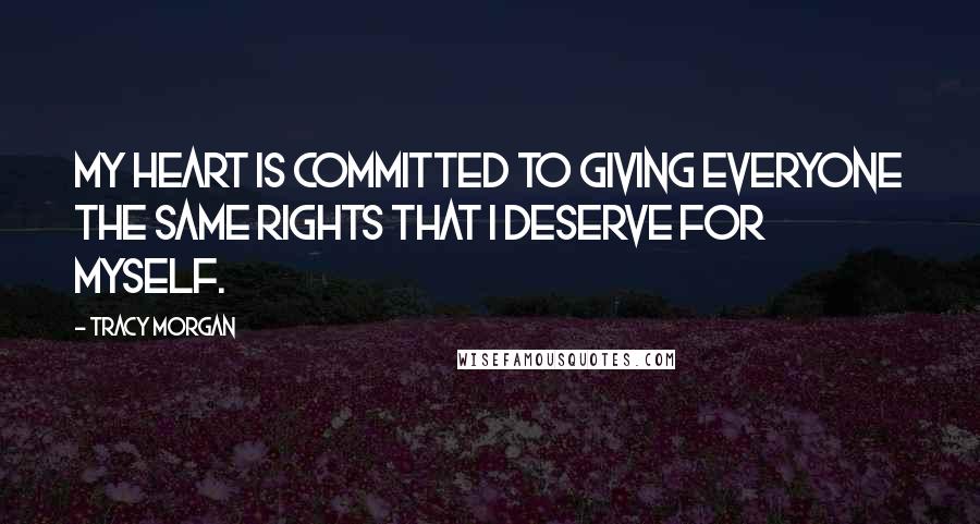 Tracy Morgan Quotes: My heart is committed to giving everyone the same rights that I deserve for myself.