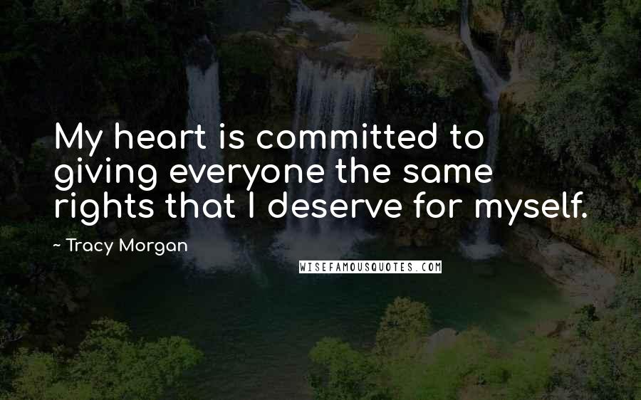 Tracy Morgan Quotes: My heart is committed to giving everyone the same rights that I deserve for myself.