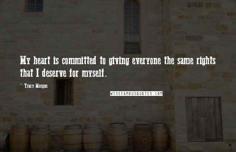 Tracy Morgan Quotes: My heart is committed to giving everyone the same rights that I deserve for myself.