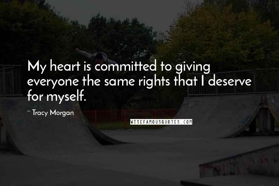 Tracy Morgan Quotes: My heart is committed to giving everyone the same rights that I deserve for myself.