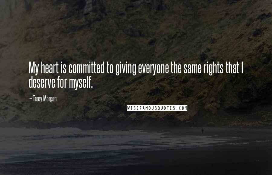 Tracy Morgan Quotes: My heart is committed to giving everyone the same rights that I deserve for myself.