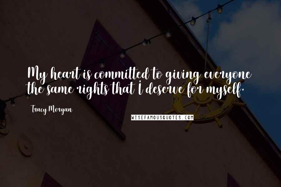 Tracy Morgan Quotes: My heart is committed to giving everyone the same rights that I deserve for myself.