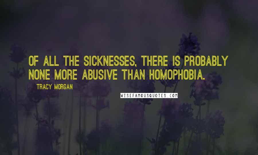 Tracy Morgan Quotes: Of all the sicknesses, there is probably none more abusive than homophobia.