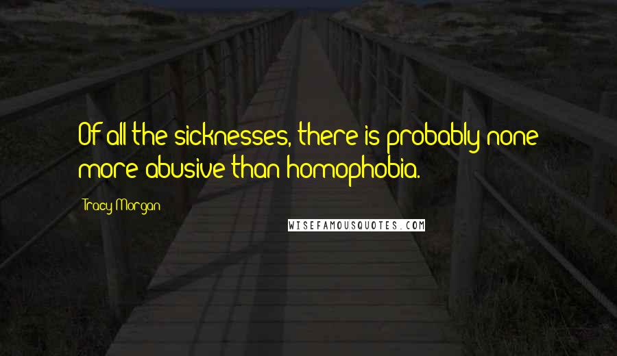 Tracy Morgan Quotes: Of all the sicknesses, there is probably none more abusive than homophobia.