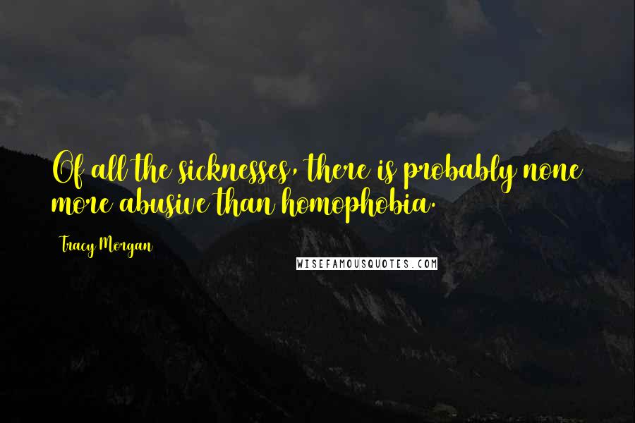 Tracy Morgan Quotes: Of all the sicknesses, there is probably none more abusive than homophobia.