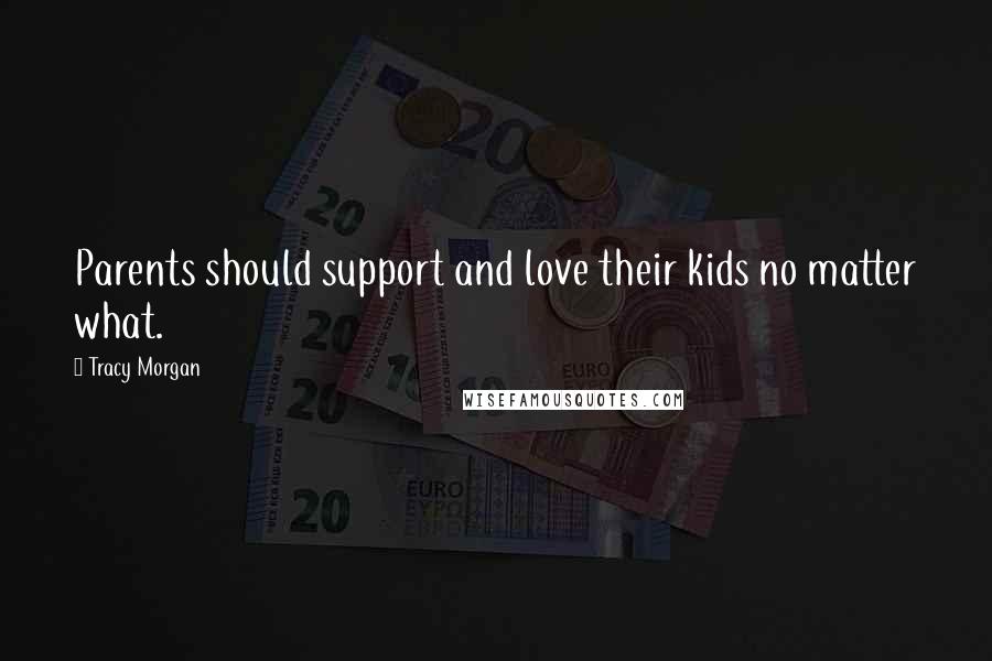 Tracy Morgan Quotes: Parents should support and love their kids no matter what.